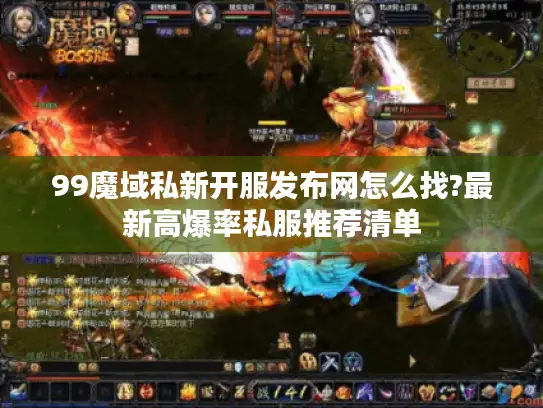 99魔域私新开服发布网怎么找?最新高爆率私服推荐清单
