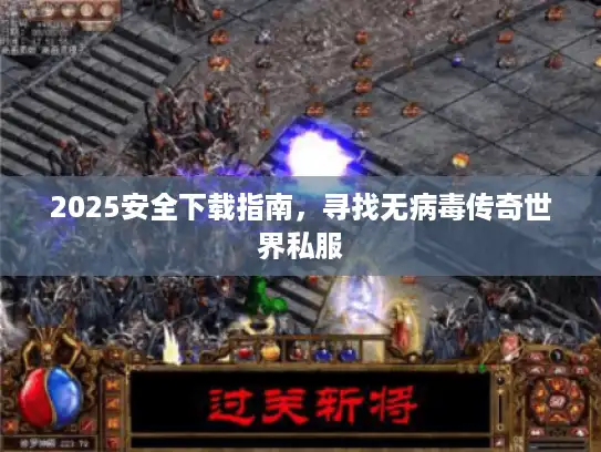 2025安全下载指南，寻找无病毒传奇世界私服