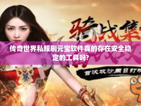 传奇世界私服刷元宝软件真的存在安全稳定的工具吗?