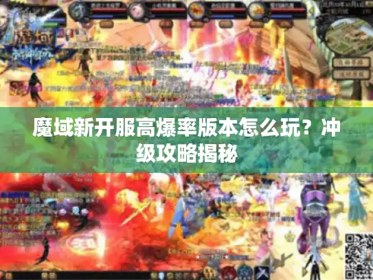 魔域新开服高爆率版本怎么玩？冲级攻略揭秘