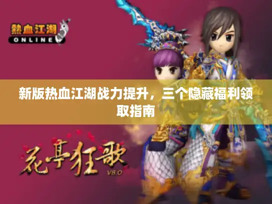 新版热血江湖战力提升，三个隐藏福利领取指南