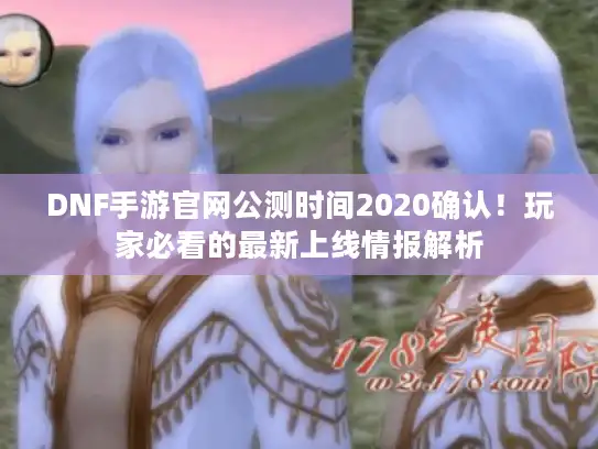 DNF手游官网公测时间2020确认！玩家必看的最新上线情报解析