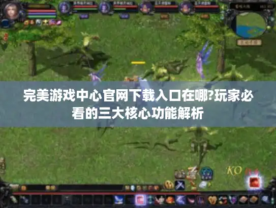 完美游戏中心官网下载入口在哪?玩家必看的三大核心功能解析