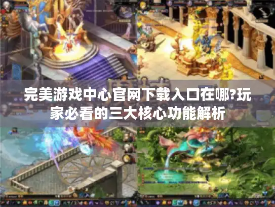 完美游戏中心官网下载入口在哪?玩家必看的三大核心功能解析