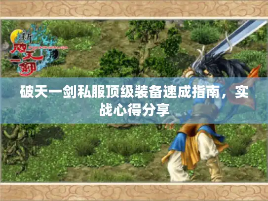 破天一剑私服顶级装备速成指南，实战心得分享
