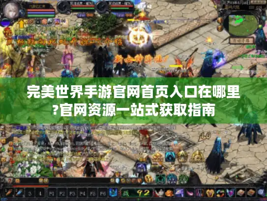 完美世界手游官网首页入口在哪里?官网资源一站式获取指南
