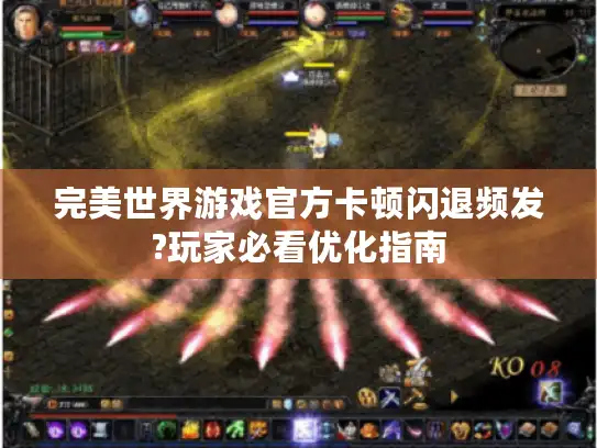完美世界游戏官方卡顿闪退频发?玩家必看优化指南