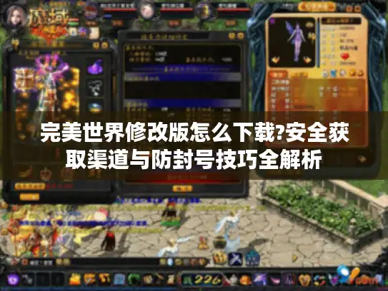 完美世界修改版怎么下载?安全获取渠道与防封号技巧全解析