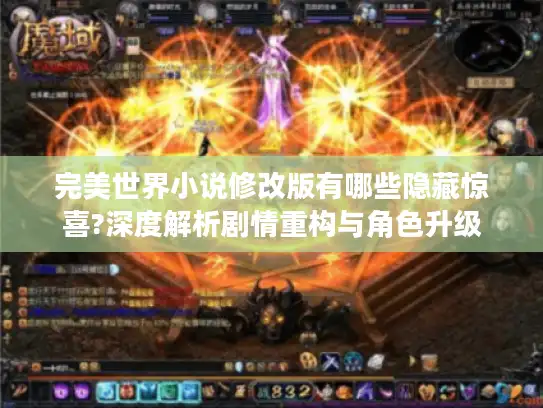 完美世界小说修改版有哪些隐藏惊喜?深度解析剧情重构与角色升级