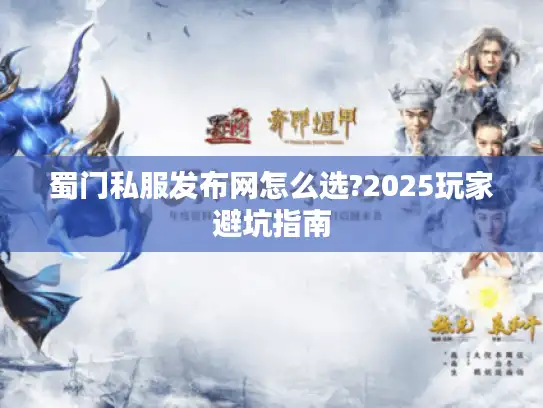 蜀门私服发布网怎么选?2025玩家避坑指南