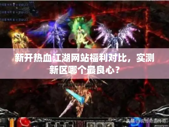 新开热血江湖网站福利对比,实测新区哪个最良心? 新开热血江湖网站福利对比,实测新区哪个最良心?