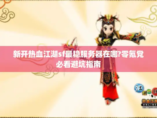 新开热血江湖sf最稳服务器在哪?零氪党必看避坑指南