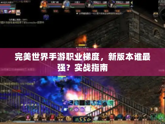 完美世界手游职业梯度,新版本谁最强?实战指南 完美世界手游职业梯度,新版本谁最强?实战指南