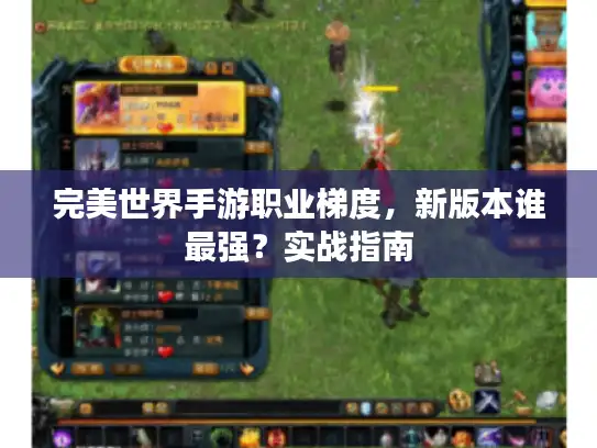完美世界手游职业梯度,新版本谁最强?实战指南 完美世界手游职业梯度,新版本谁最强?实战指南