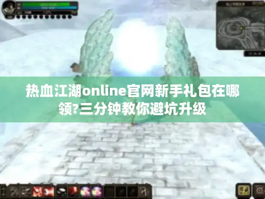 热血江湖online官网新手礼包在哪领?三分钟教你避坑升级