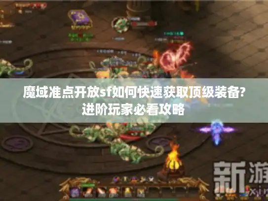 魔域准点开放sf如何快速获取顶级装备?进阶玩家必看攻略