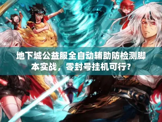 地下城公益服全自动辅助防检测脚本实战，零封号挂机可行？