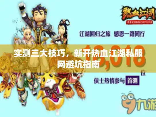 实测三大技巧,新开热血江湖私服网避坑指南 实测三大技巧,新开热血江湖私服网避坑指南