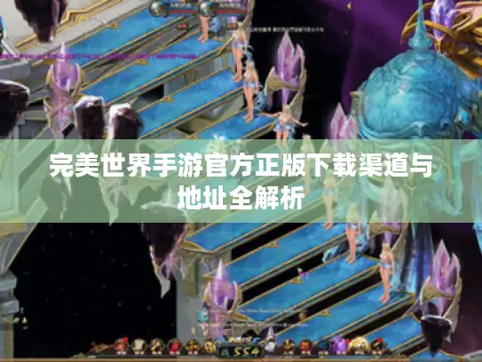 完美世界手游官方正版下载渠道与地址全解析