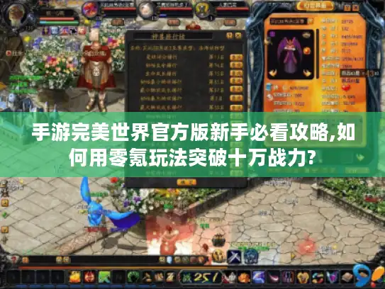 手游完美世界官方版新手必看攻略,如何用零氪玩法突破十万战力? 手游完美世界官方版新手必看攻略,如何用零氪玩法突破十万战力?