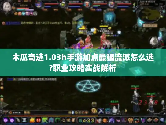 木瓜奇迹1.03h手游加点最强流派怎么选?职业攻略实战解析