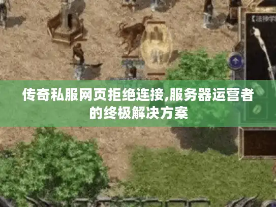 传奇私服网页拒绝连接,服务器运营者的终极解决方案