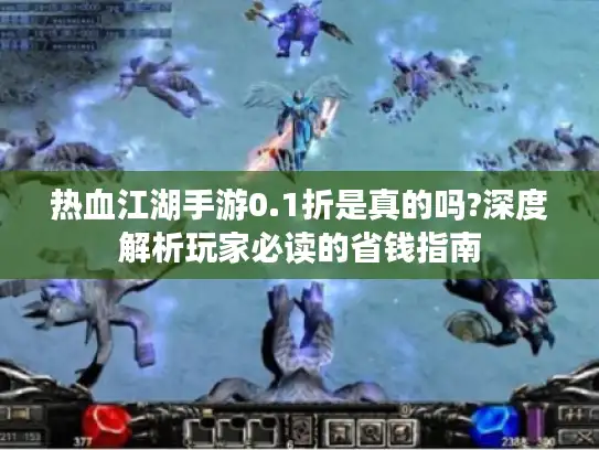 热血江湖手游0.1折是真的吗?深度解析玩家必读的省钱指南
