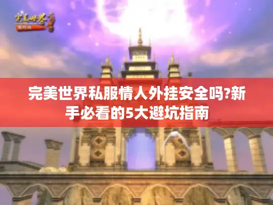 完美世界私服情人外挂安全吗?新手必看的5大避坑指南