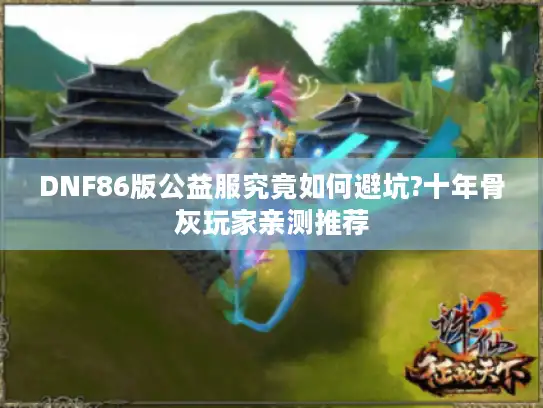 DNF86版公益服究竟如何避坑?十年骨灰玩家亲测推荐