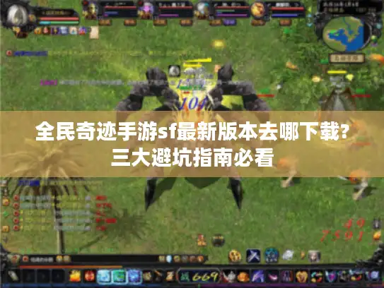 全民奇迹手游sf最新版本去哪下载?三大避坑指南必看