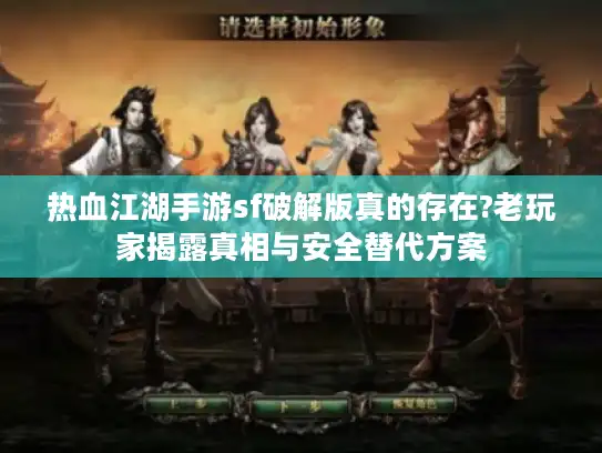 热血江湖手游sf破解版真的存在?老玩家揭露真相与安全替代方案