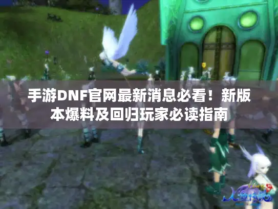 手游DNF官网最新消息必看!新版本爆料及回归玩家必读指南 手游DNF官网最新消息必看!新版本爆料及回归玩家必读指南
