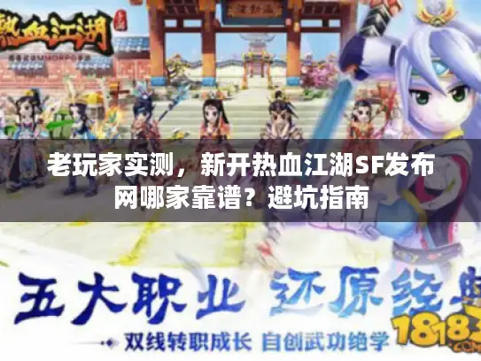 老玩家实测，新开热血江湖SF发布网哪家靠谱？避坑指南