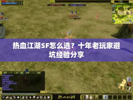 热血江湖SF怎么选？十年老玩家避坑经验分享