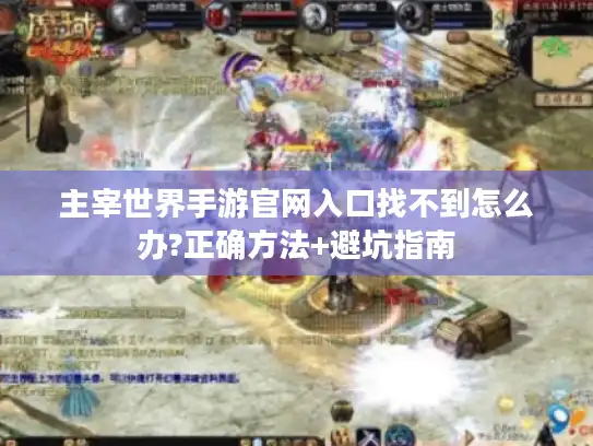 主宰世界手游官网入口找不到怎么办?正确方法+避坑指南 主宰世界手游官网入口找不到怎么办?正确方法+避坑指南