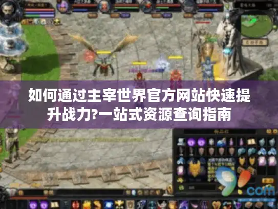 如何通过主宰世界官方网站快速提升战力?一站式资源查询指南