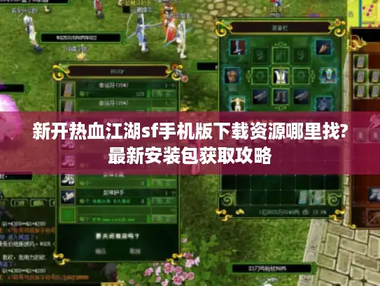 新开热血江湖sf手机版下载资源哪里找?最新安装包获取攻略