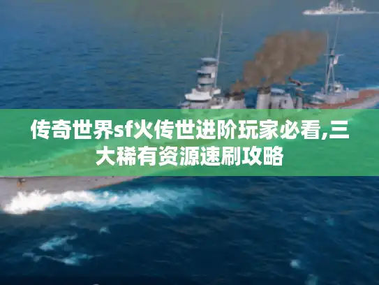 传奇世界sf火传世进阶玩家必看,三大稀有资源速刷攻略 传奇世界sf火传世进阶玩家必看,三大稀有资源速刷攻略