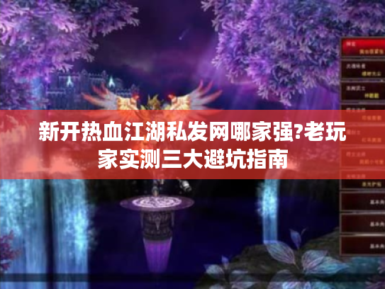 新开热血江湖私发网哪家强?老玩家实测三大避坑指南