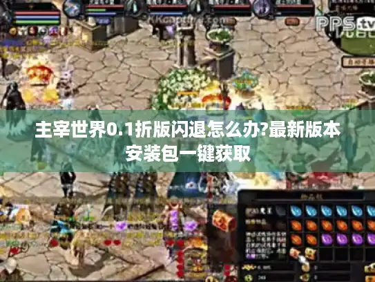 主宰世界0.1折版闪退怎么办?最新版本安装包一键获取