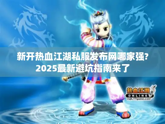 新开热血江湖私服发布网哪家强?2025最新避坑指南来了