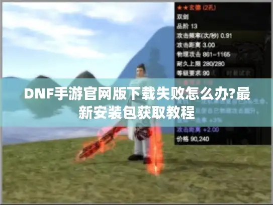 DNF手游官网版下载失败怎么办?最新安装包获取教程