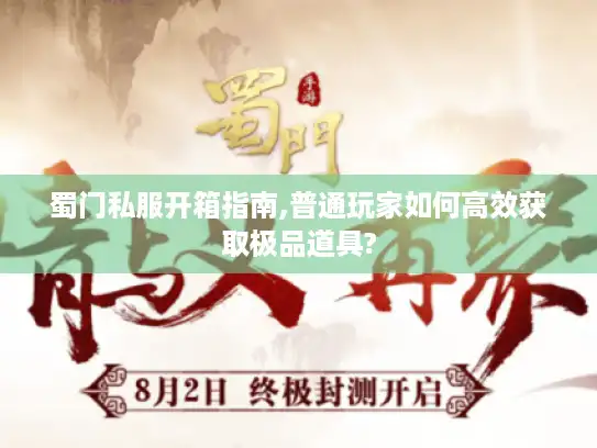 蜀门私服开箱指南,普通玩家如何高效获取极品道具?