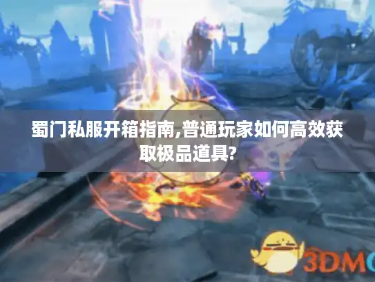 蜀门私服开箱指南,普通玩家如何高效获取极品道具?