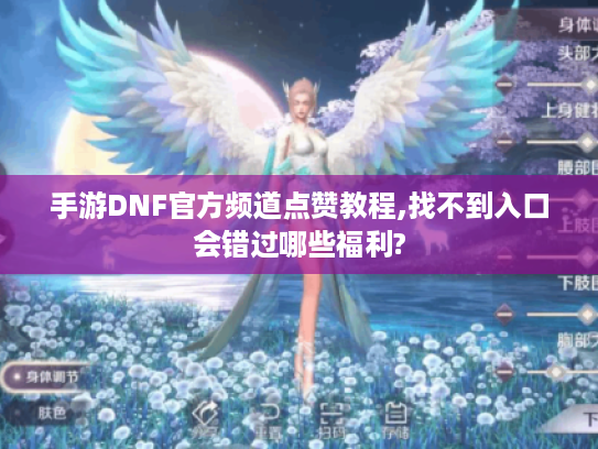 手游DNF官方频道点赞教程,找不到入口会错过哪些福利? 手游DNF官方频道点赞教程,找不到入口会错过哪些福利?