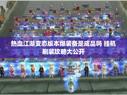 热血江湖变态版本爆装备是成品吗 挂机刷装攻略大公开