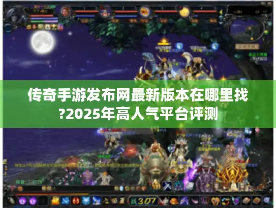 传奇手游发布网最新版本在哪里找?2025年高人气平台评测 传奇手游发布网最新版本在哪里找?2025年高人气平台评测