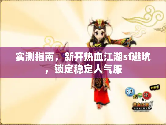 实测指南，新开热血江湖sf避坑，锁定稳定人气服