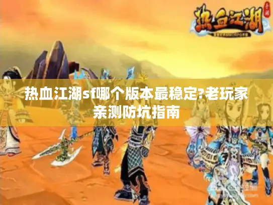 热血江湖sf哪个版本最稳定?老玩家亲测防坑指南