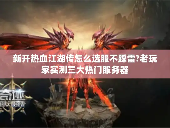 新开热血江湖传怎么选服不踩雷?老玩家实测三大热门服务器